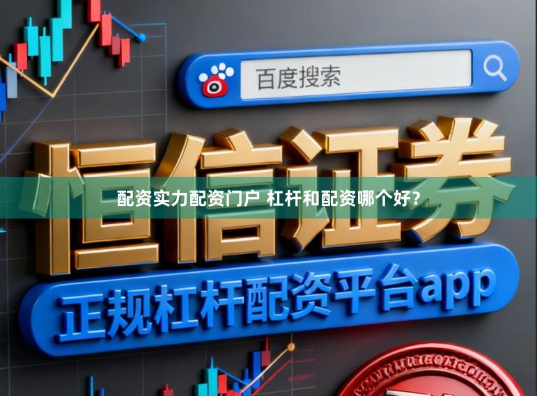 配资实力配资门户 杠杆和配资哪个好？