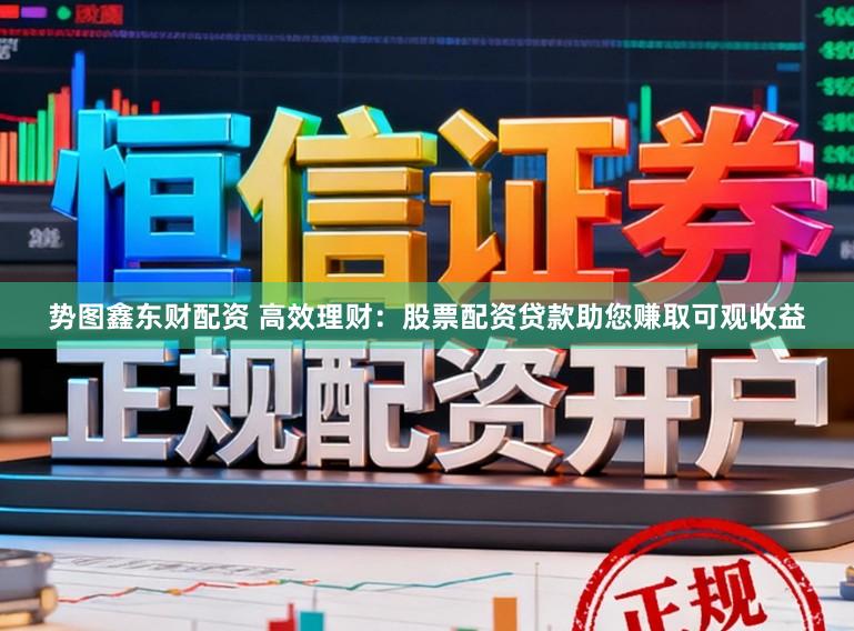 势图鑫东财配资 高效理财:股票配资贷款助您赚取可观收益