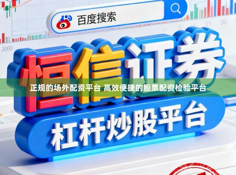 正规的场外配资平台 高效便捷的股票配资检验平台