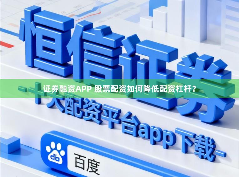 证券融资APP 股票配资如何降低配资杠杆?