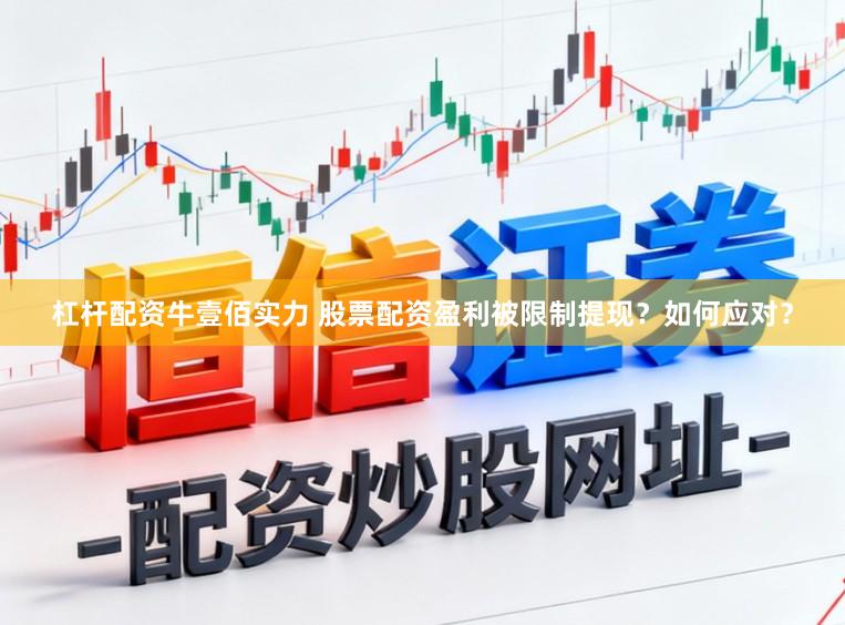 杠杆配资牛壹佰实力 股票配资盈利被限制提现?如何应对?