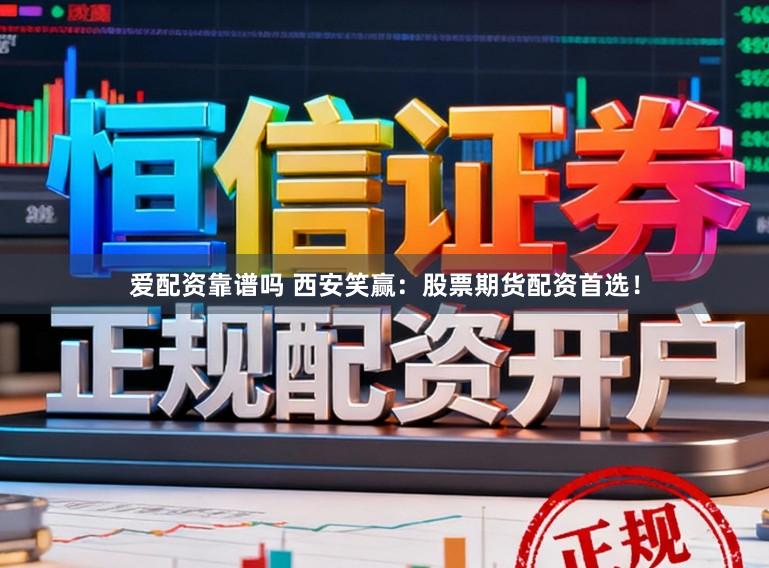 爱配资靠谱吗 西安笑赢：股票期货配资首选！
