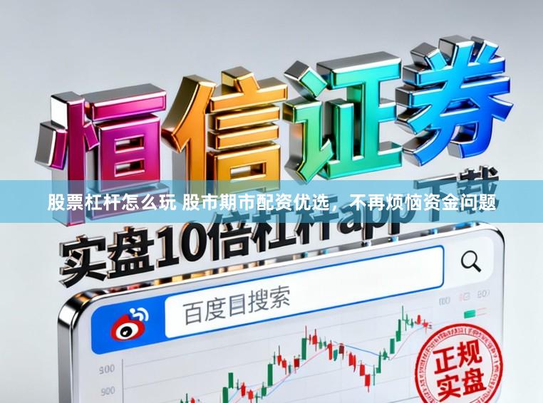 股票杠杆怎么玩 股市期市配资优选,不再烦恼资金问题