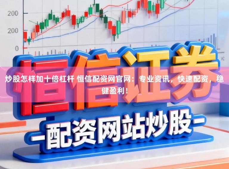 炒股怎样加十倍杠杆 恒信配资网官网:专业资讯,快速配资,稳健盈利!