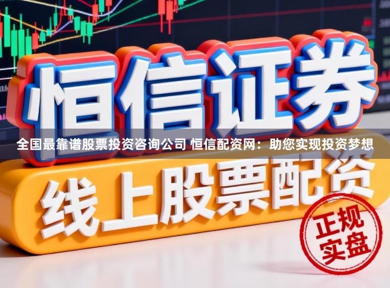 全国最靠谱股票投资咨询公司 恒信配资网：助您实现投资梦想