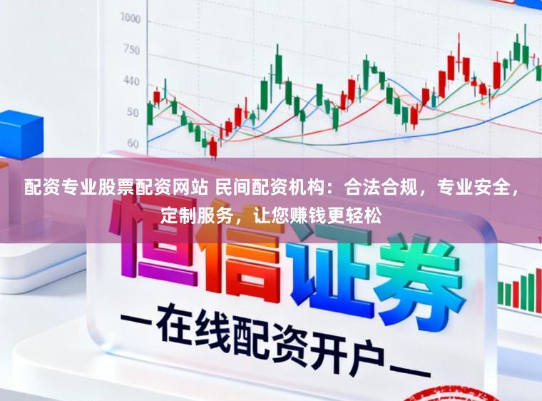 配资专业股票配资网站 民间配资机构：合法合规，专业安全，定制服务，让您赚钱更轻松