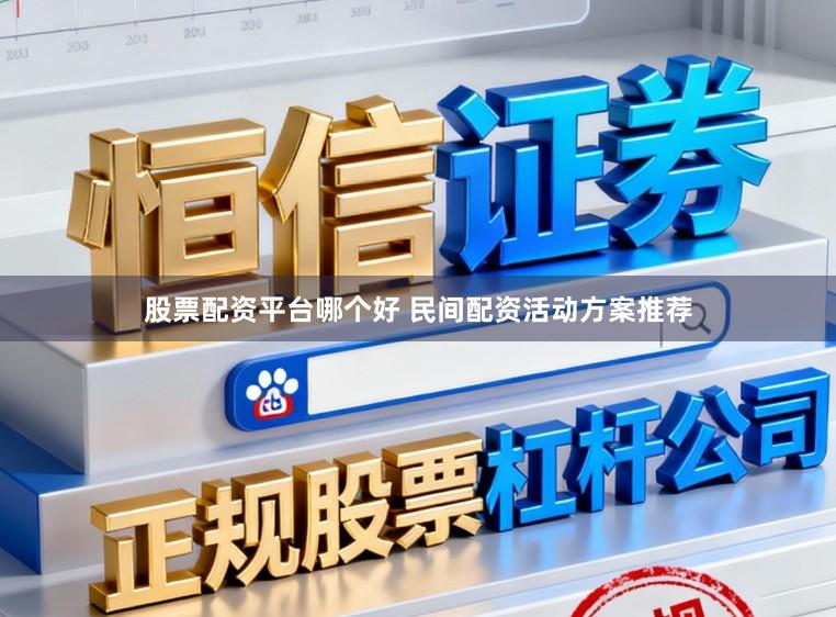 股票配资平台哪个好 民间配资活动方案推荐