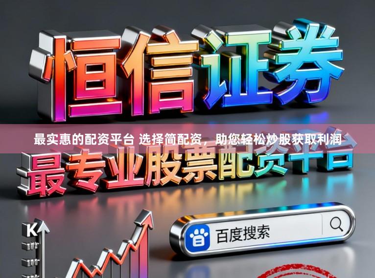 最实惠的配资平台 选择简配资，助您轻松炒股获取利润