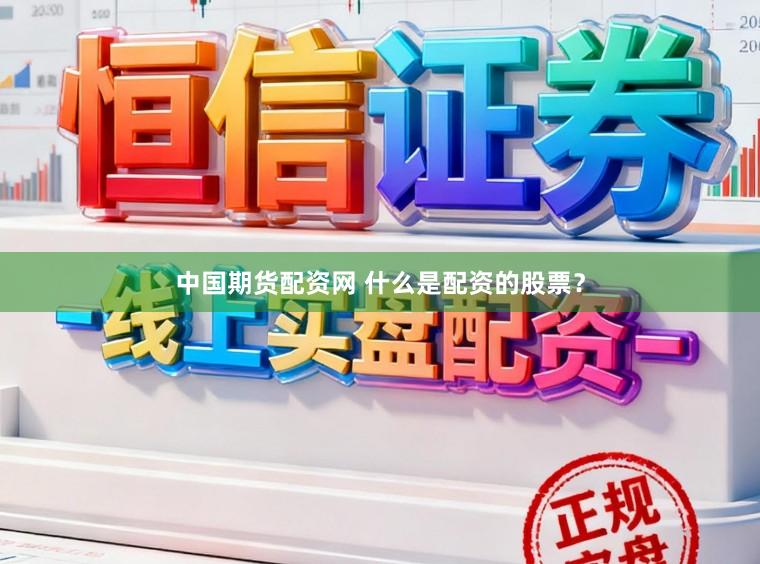 中国期货配资网 什么是配资的股票？