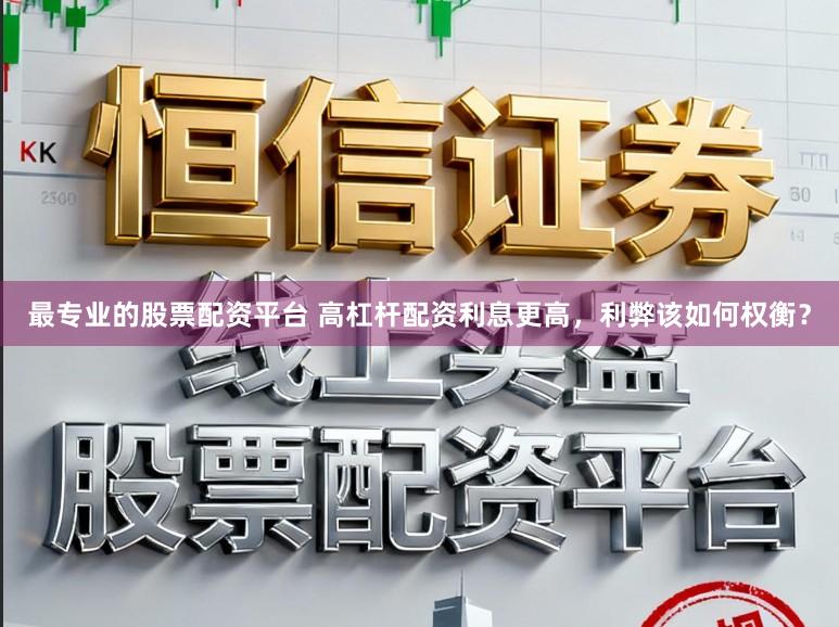 最专业的股票配资平台 高杠杆配资利息更高,利弊该如何权衡?