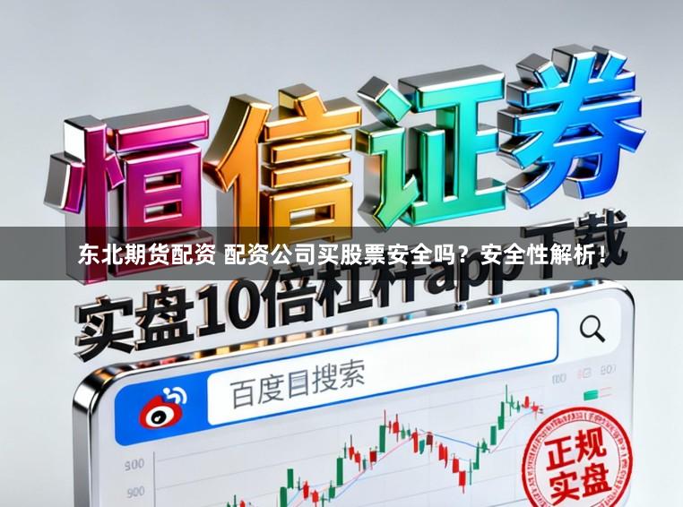 东北期货配资 配资公司买股票安全吗？安全性解析！
