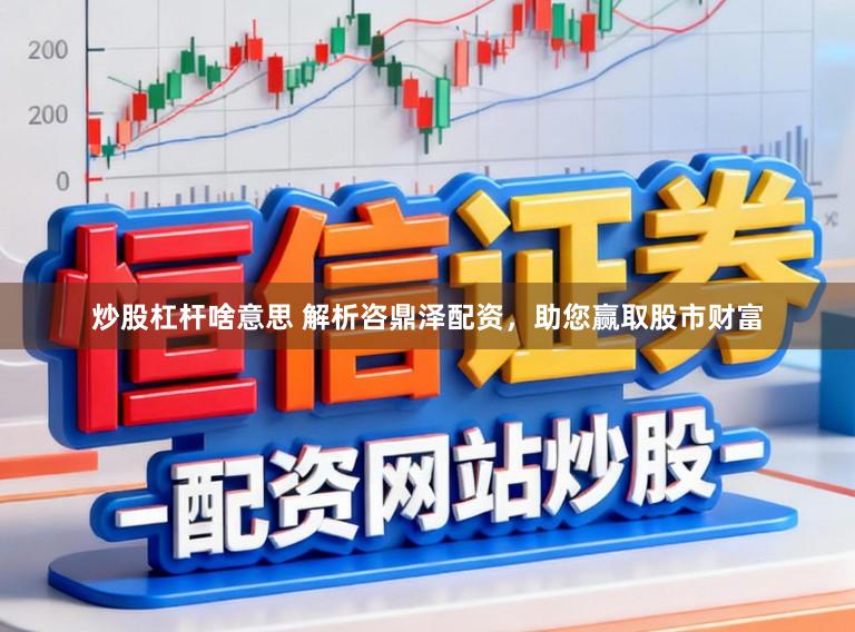 炒股杠杆啥意思 解析咨鼎泽配资，助您赢取股市财富