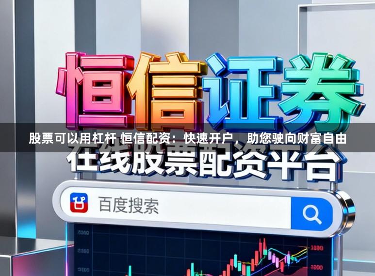 股票可以用杠杆 恒信配资：快速开户，助您驶向财富自由