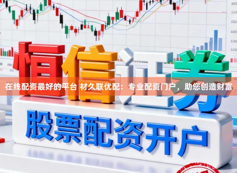 在线配资最好的平台 材久联优配：专业配资门户，助您创造财富