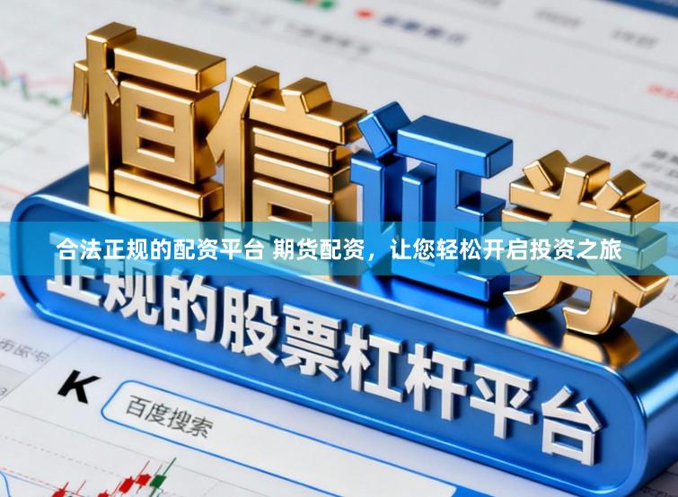 合法正规的配资平台 期货配资，让您轻松开启投资之旅