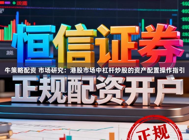 牛策略配资 市场研究：港股市场中杠杆炒股的资产配置操作指引