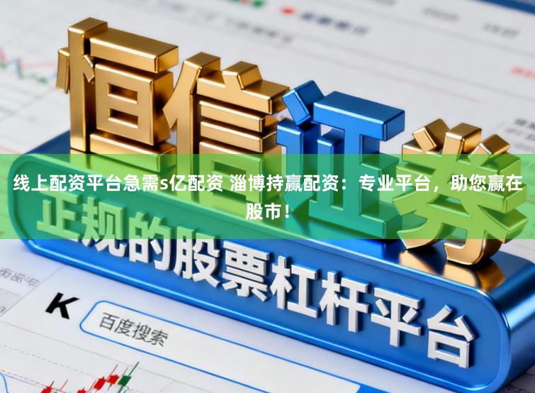 线上配资平台急需s亿配资 淄博持赢配资：专业平台，助您赢在股市！