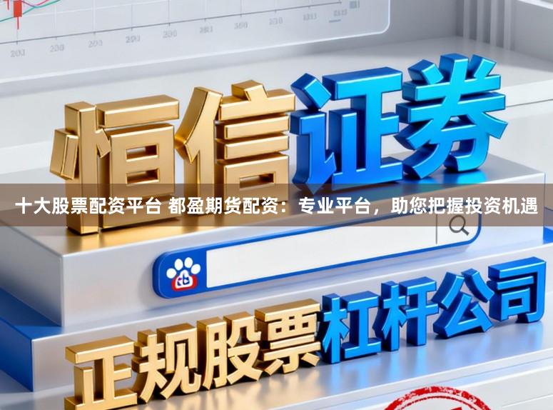 十大股票配资平台 都盈期货配资:专业平台,助您把握投资机遇