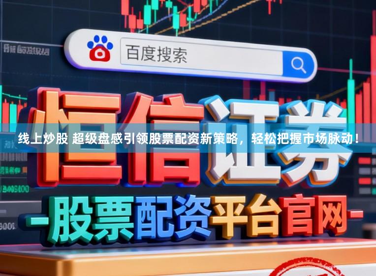 线上炒股 超级盘感引领股票配资新策略，轻松把握市场脉动！