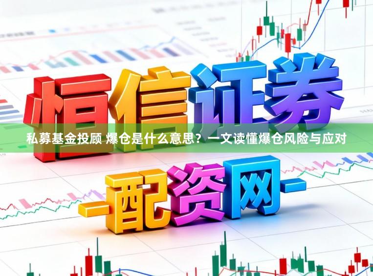私募基金投顾 爆仓是什么意思?一文读懂爆仓风险与应对