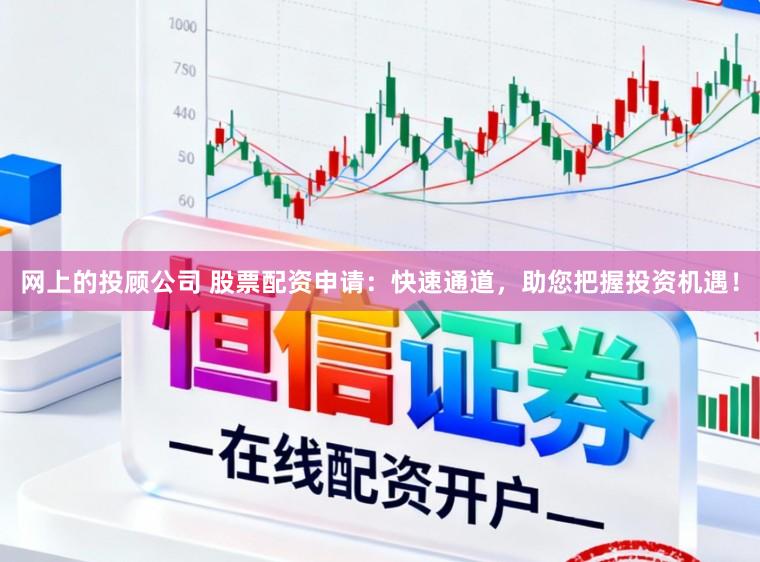 网上的投顾公司 股票配资申请:快速通道,助您把握投资机遇!