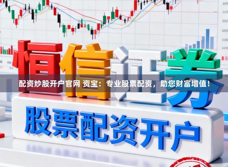 配资炒股开户官网 资宝：专业股票配资，助您财富增值！