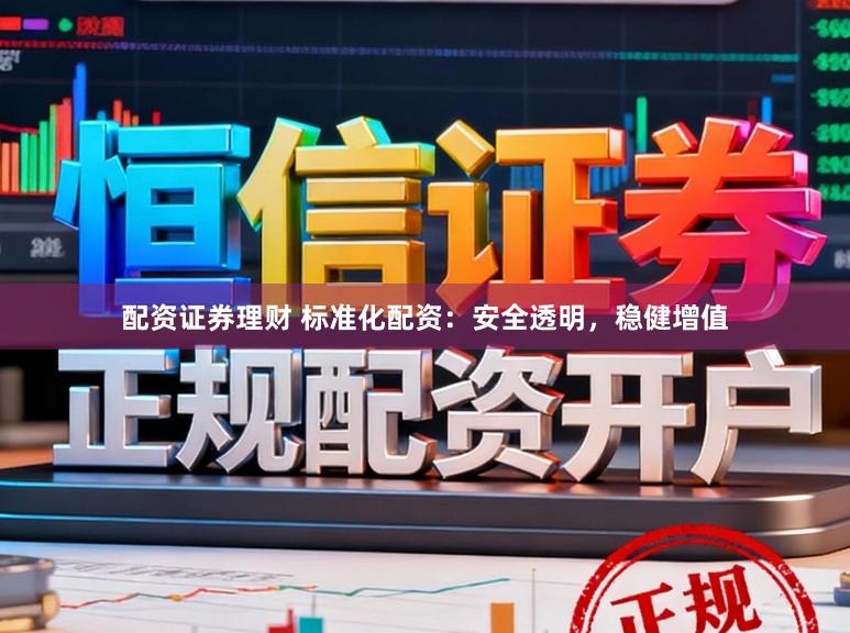 配资证券理财 标准化配资：安全透明，稳健增值