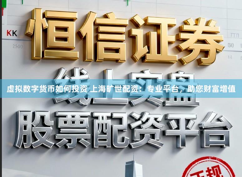 虚拟数字货币如何投资 上海旷世配资：专业平台，助您财富增值