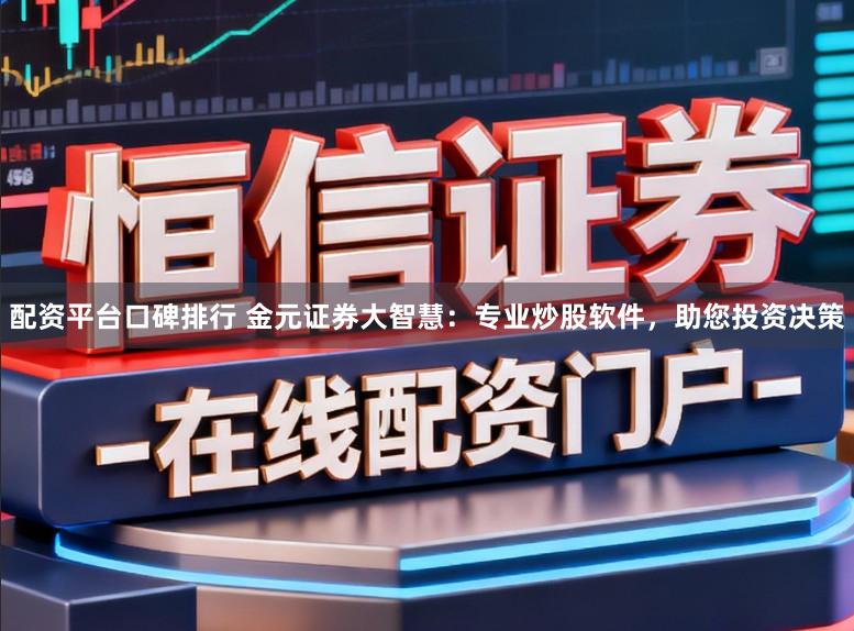 配资平台口碑排行 金元证券大智慧：专业炒股软件，助您投资决策