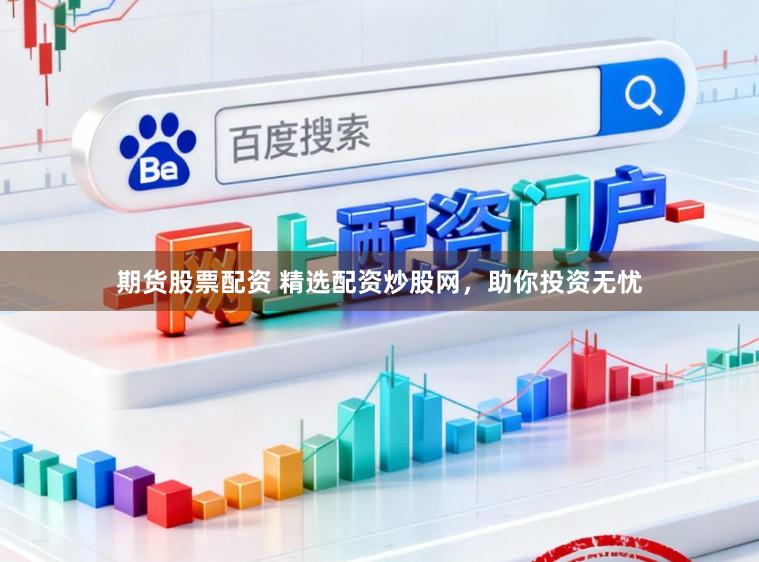 期货股票配资 精选配资炒股网，助你投资无忧