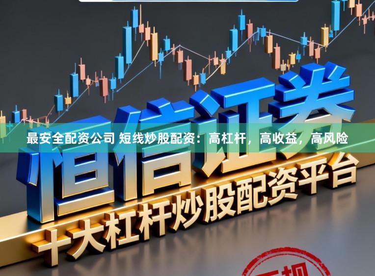 最安全配资公司 短线炒股配资：高杠杆，高收益，高风险